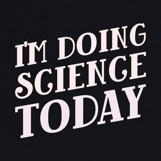 I'm Doing Science Today! by Chemis-Tees